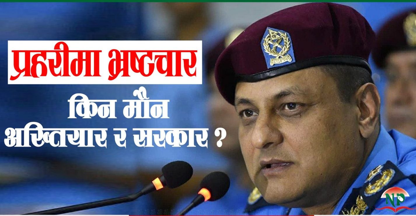 प्रतिष्ठा गुम्ने गरी प्रहरीमा ‘अनियमितता’ : सरकार र अख्तियार किन मौन ?