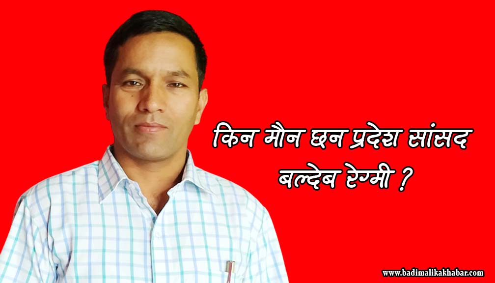 सांसद बल्देब रेग्मी किन बसे मौन ? पत्रकारको फोन पनि उठाउदैनन्