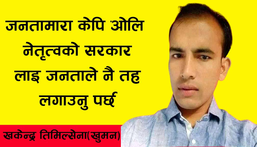 जनतामारा केपि ओलि नेतृत्वको सरकार लाइ जनताले नै तह लगाउनु पर्छ- खकेन्द्र तिमिल्सेना(खुमन)
