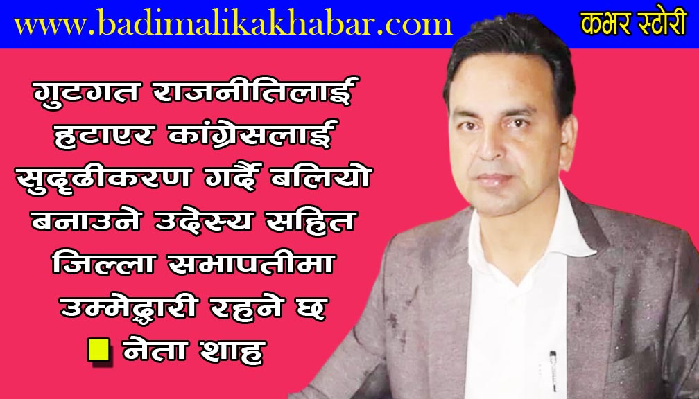 नेपाली कांग्रेस बाजुराका सचिव शाहको सभापतीमा उम्मेद्धारी दिने तयारी