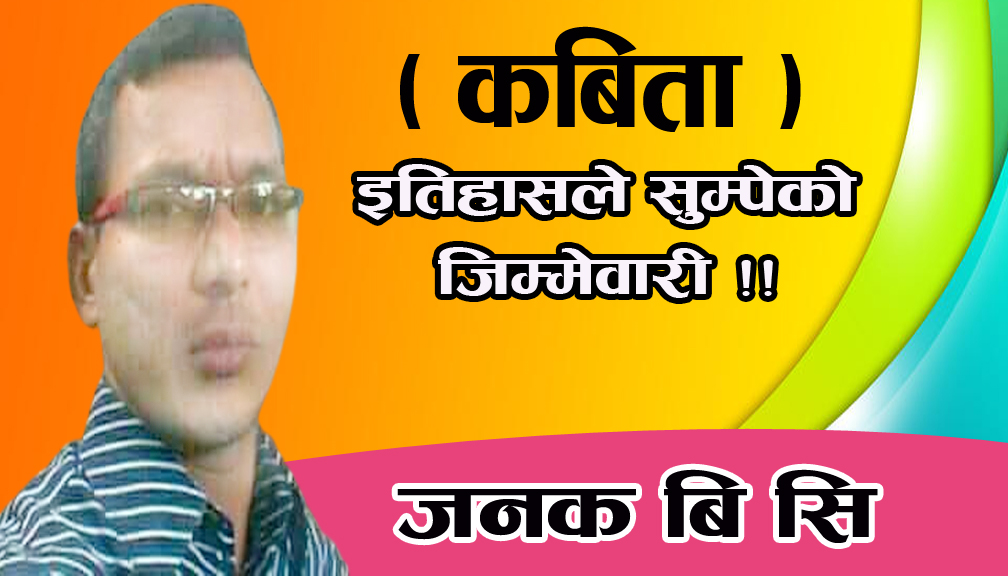 इतिहासले सुम्पेकाे जिम्मेवारी !!