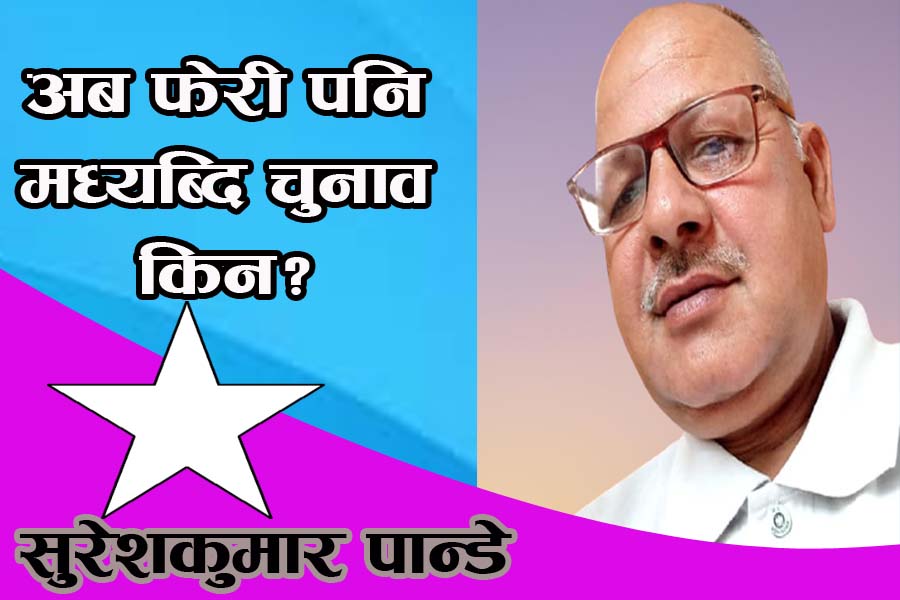 अब फेरी पनि मध्यब्दि चुनाव किन?