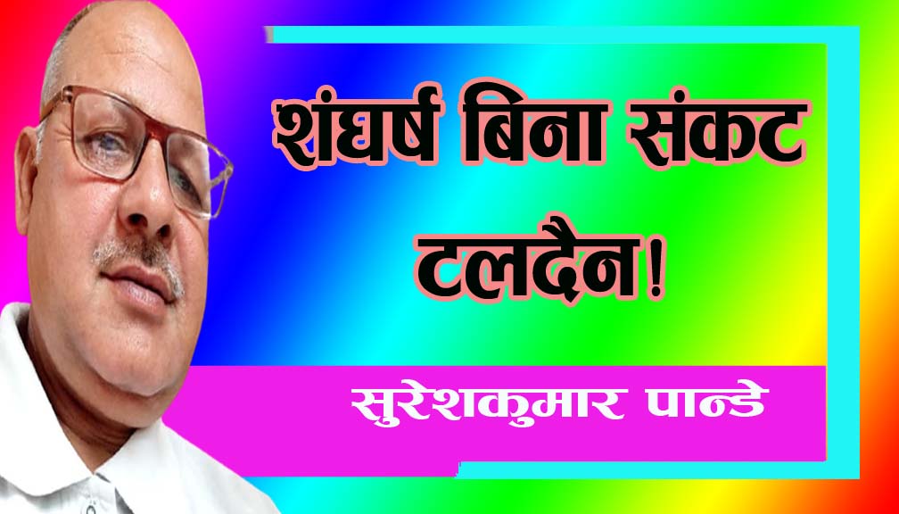 शंघर्ष बिना संकट टलदैन!