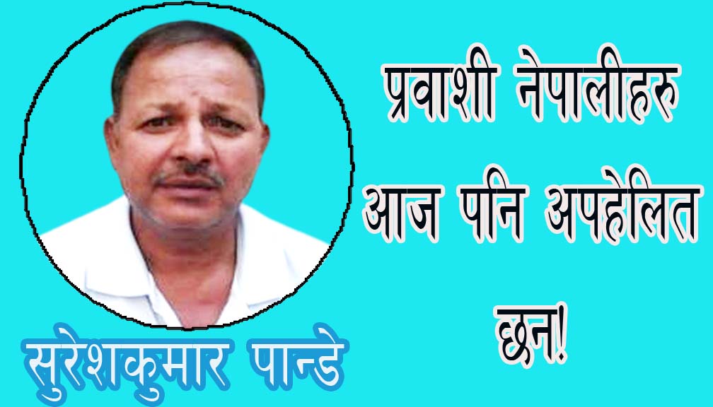 प्रवाशी नेपालीहरु आज पनि अपहेलित छन!