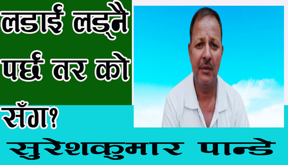 लडाई लड्नै पर्छ तर को सँग?