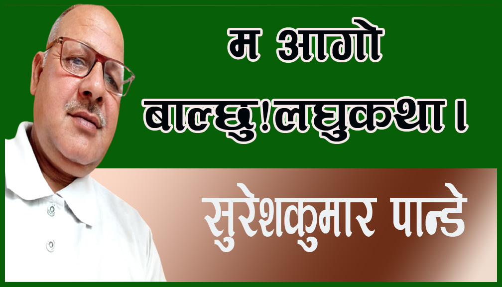 म आगो बाल्छु!लघुकथा।