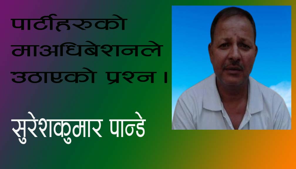 पार्टीहरूको माअधिबेशनले उठाएको प्रश्न।