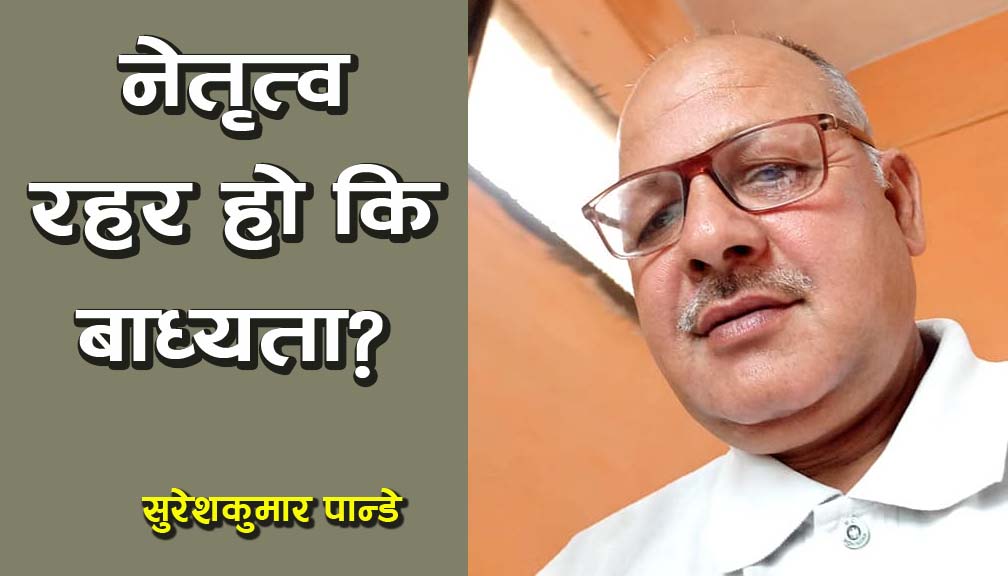 नेतृत्व रहर हो कि बाध्यता?