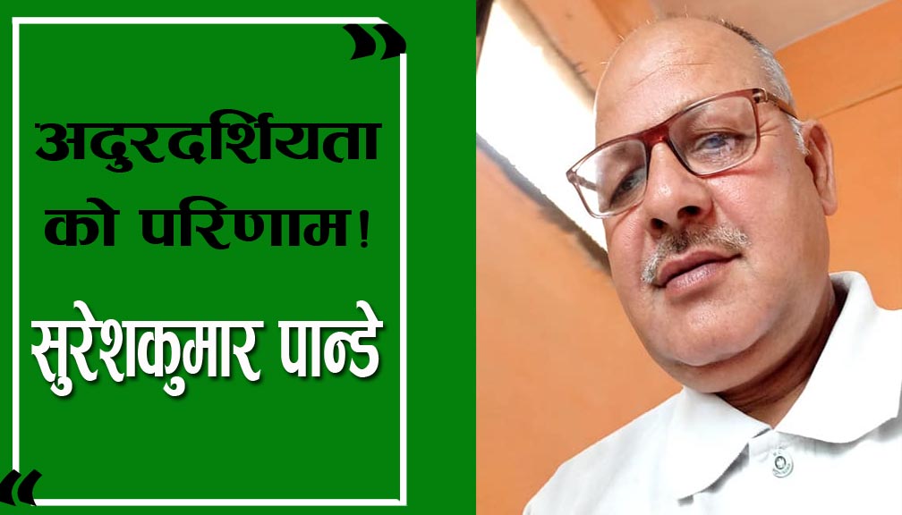 अदुरदर्शियताको परिणाम!