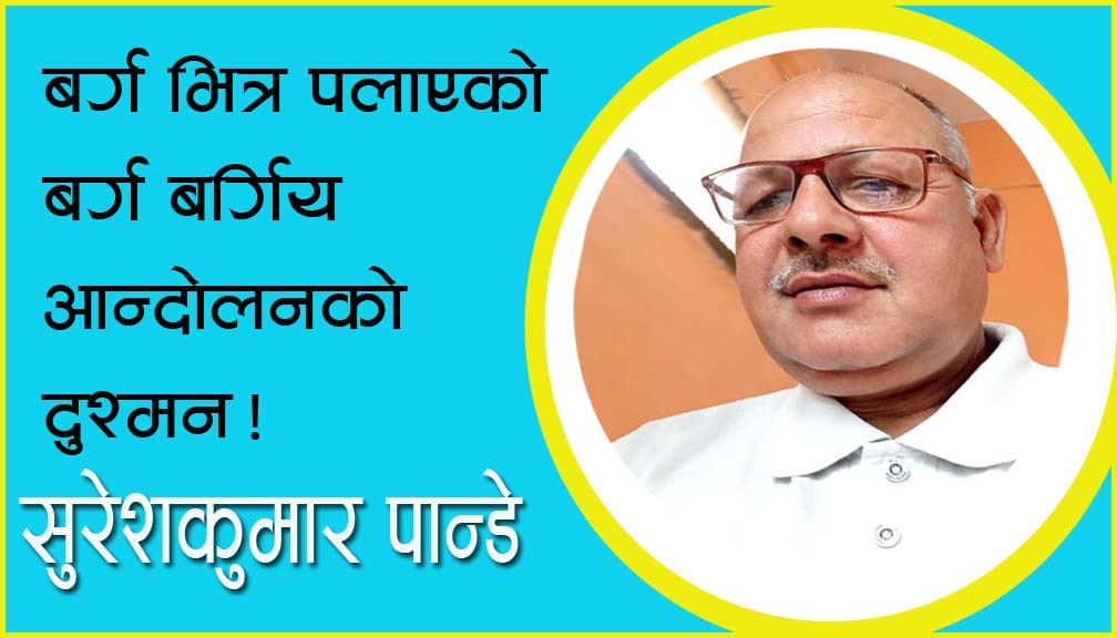 बर्ग भित्र पलाएको बर्ग बर्गिय आन्दोलनको दुश्मन!