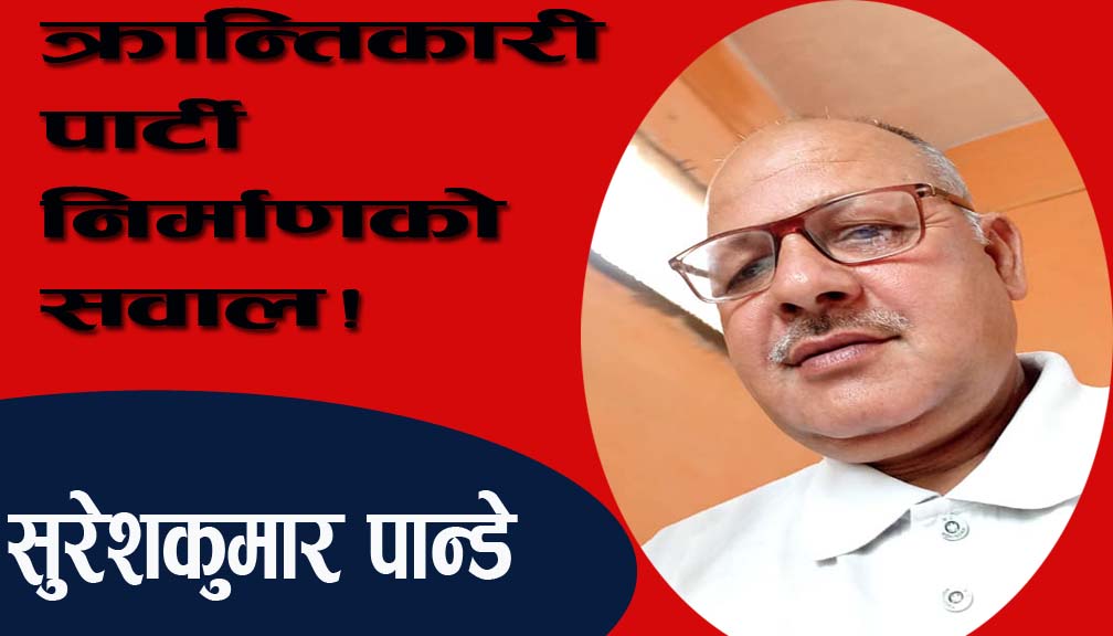 क्रान्तिकारी पार्टी निर्माणको सवाल!