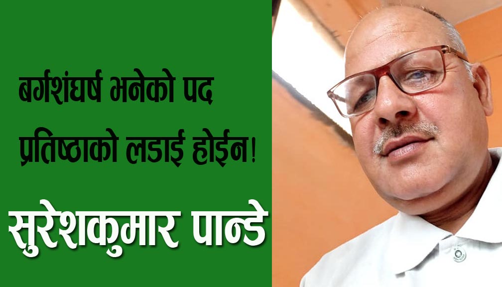 बर्गशंघर्ष भनेको पद प्रतिष्ठाको लडाई होईन!