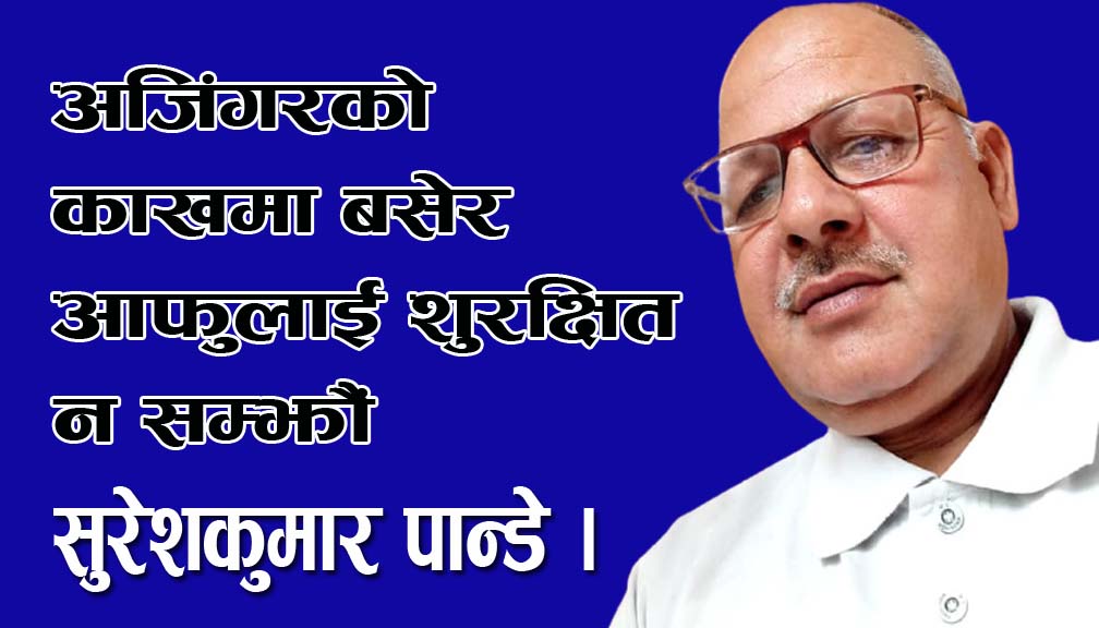अजिंगरको काखमा बसेर आफुलाई शुरक्षित न सम्झौं