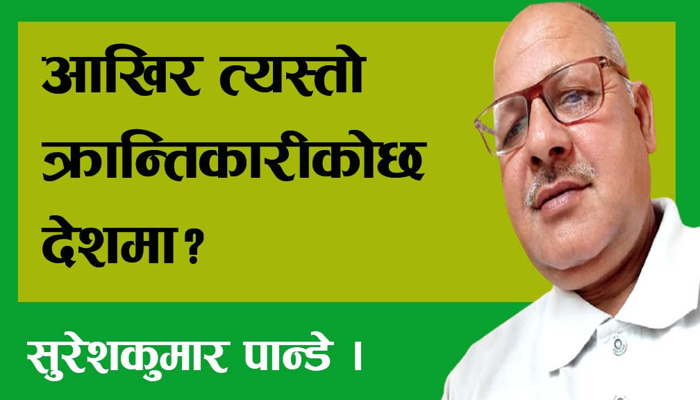 आखिर त्यस्तो क्रान्तिकारीकोछ देशमा?