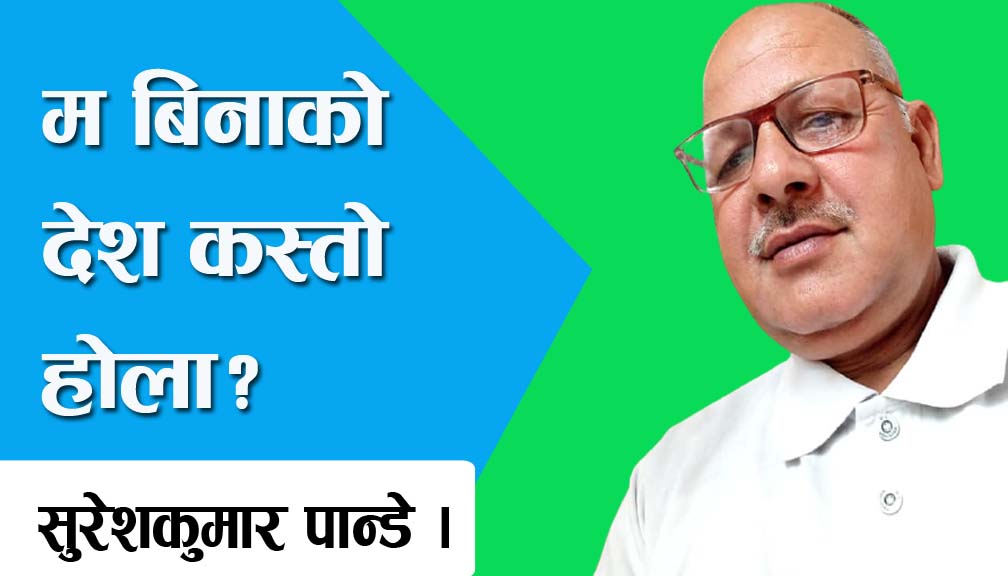 म बिनाको देश कस्तो होला?