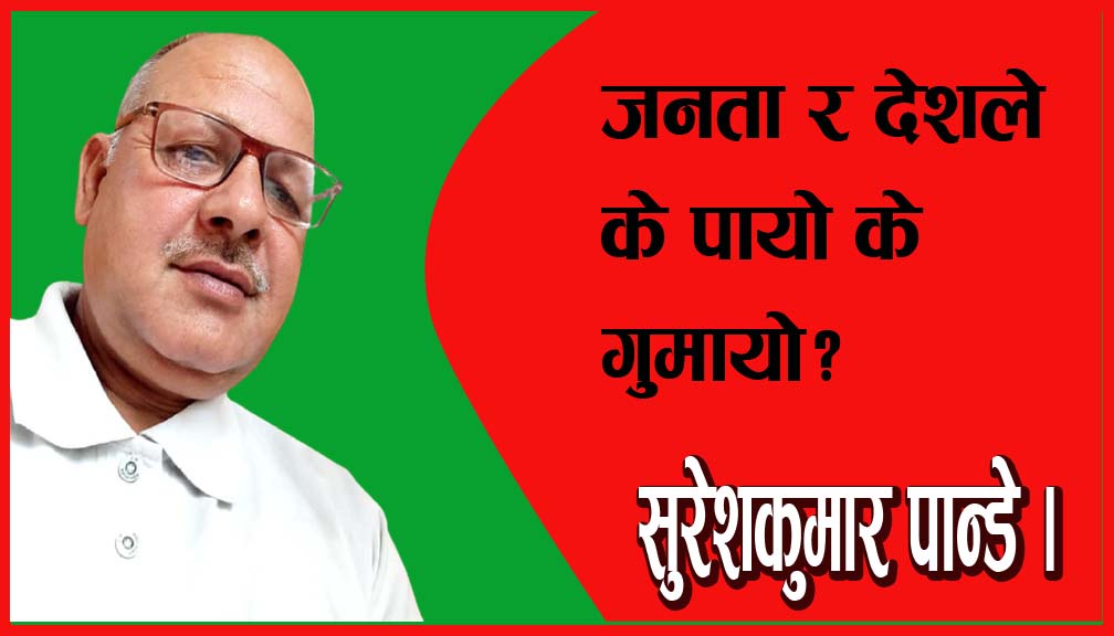 जनता र देशले के पायो के गुमायो?