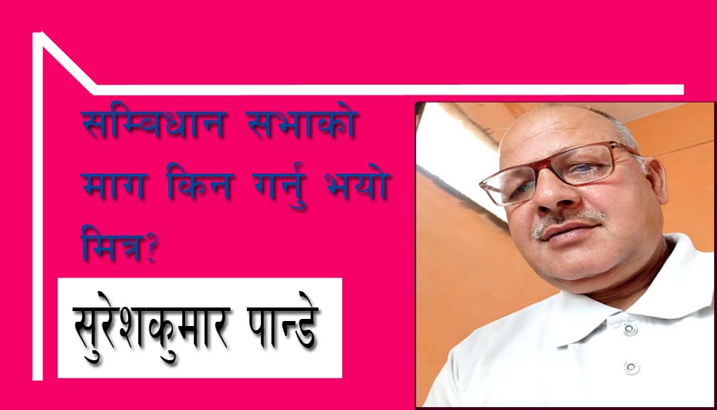 सम्बिधान सभाको माग किन गर्नु भयो मित्र?