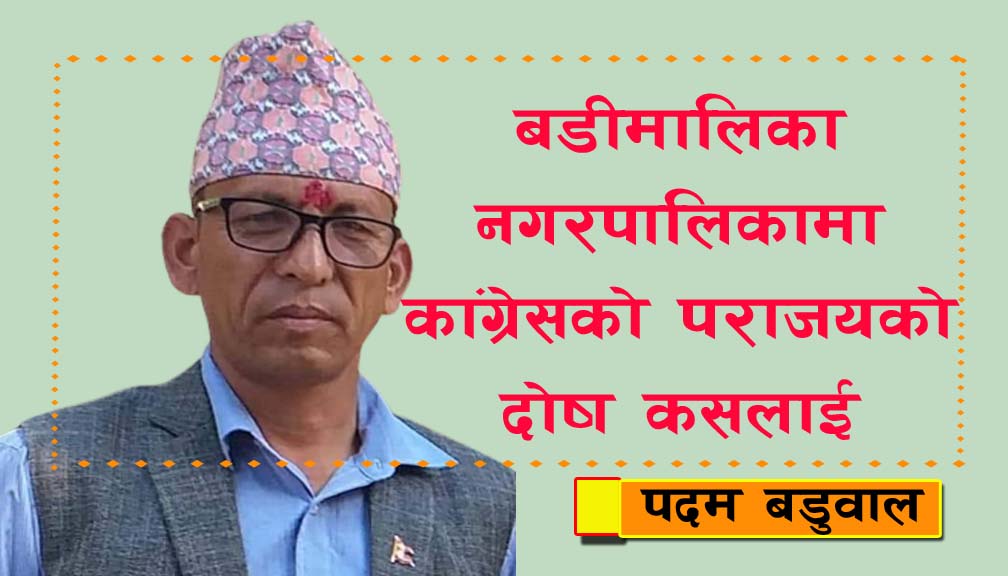 बडीमालिका नगरपालिकामा कांग्रेस पराजयको दोष कसलाई : मेयर बडुवाल