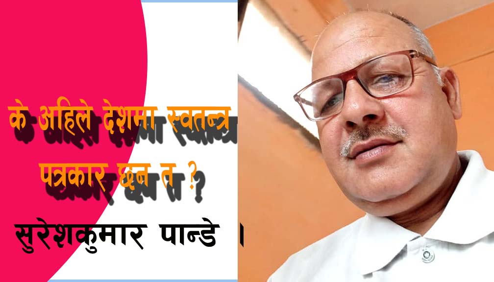 के अहिले देशमा स्वतन्त्र पत्रकार छन त ?