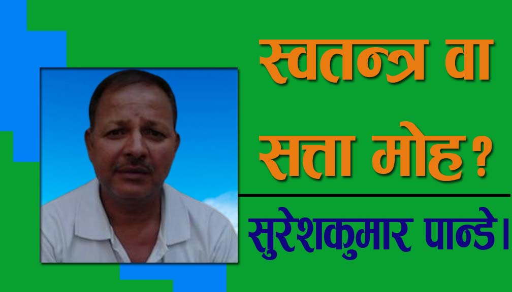 स्वतन्त्र वा सत्ता मोह?