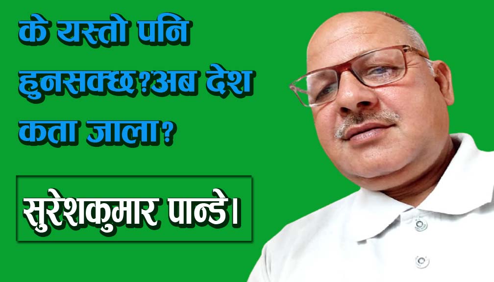 के यस्तो पनि हुनसक्छ?अब देश कता जाला?