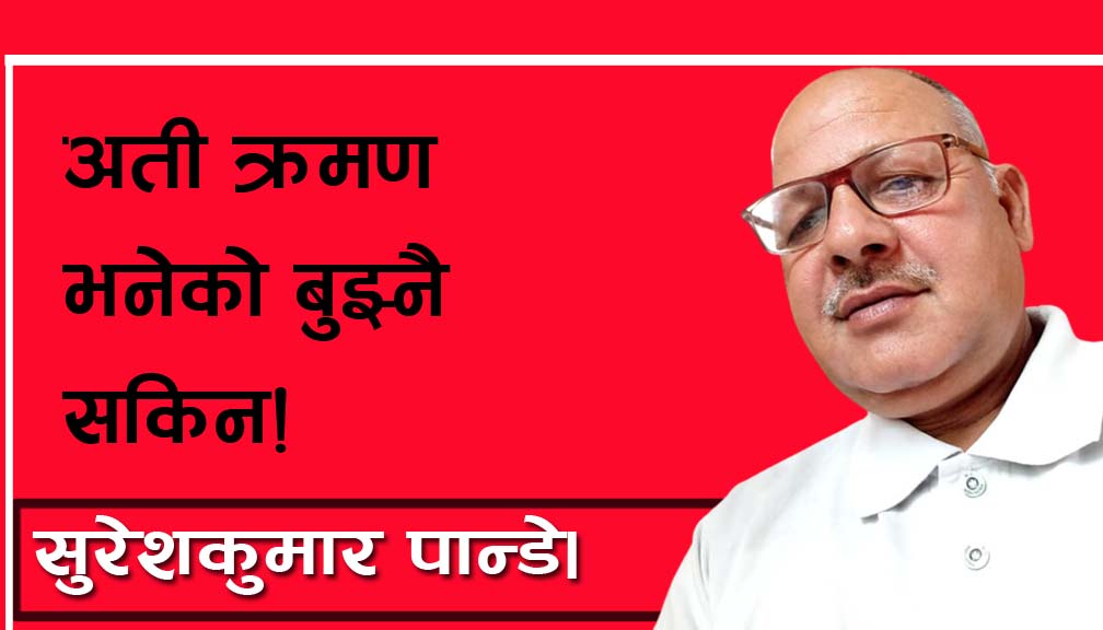 अती क्रमण भनेको बुझ्नै सकिन!