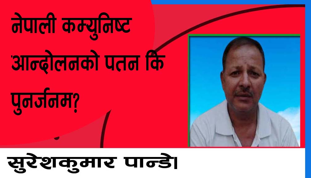 नेपाली कम्युनिष्ट आन्दोलनको पतन कि पुनर्जनम?