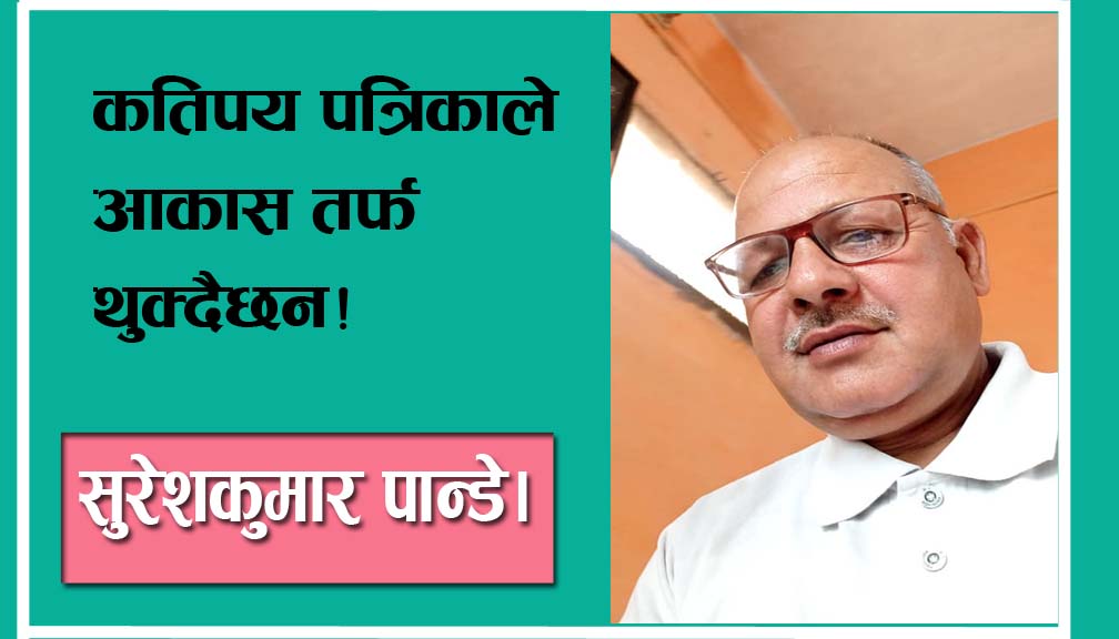 कतिपय पत्रिकाले आकास तर्फ थुक्दैछन!