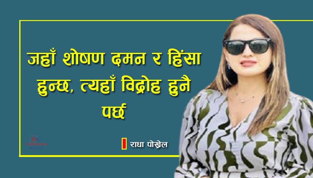 जहाँ शोषण दमन र हिंसा हुन्छ, त्यहाँ विद्रोह हुनै पर्छ