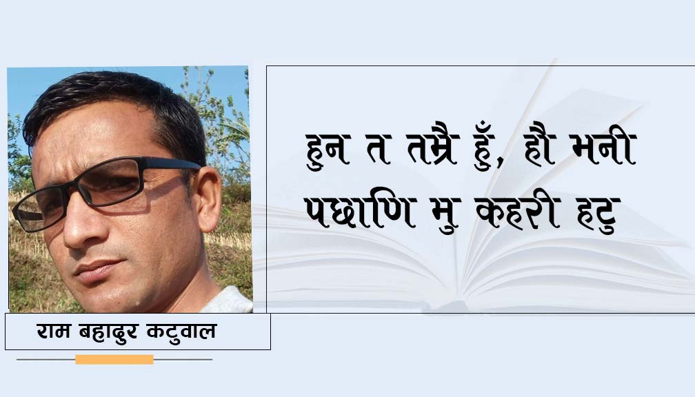 हुन त तम्रै हुँ, हौ भनी पछाणि मु कहरी हटु