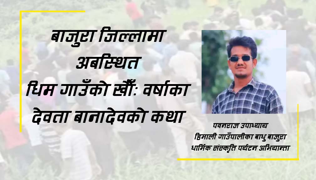 बाजुरा जिल्लामा अबस्थित धिम गाउँको खौँ: वर्षाका देवता बानादेवको कथा