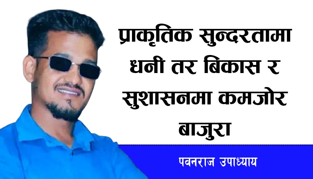 प्राकृतिक सुन्दरतामा धनी बाजुरा, बिकास र सुशासनमा कमजोर