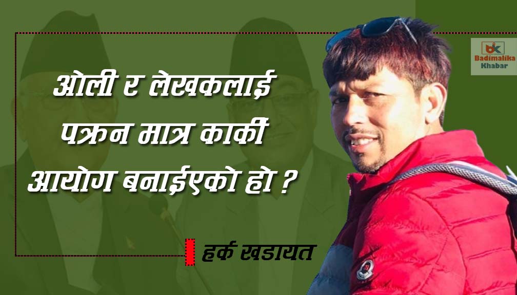 ओली र लेखकलाई पक्रन मात्र कार्की आयोग बनाईएको हो ?