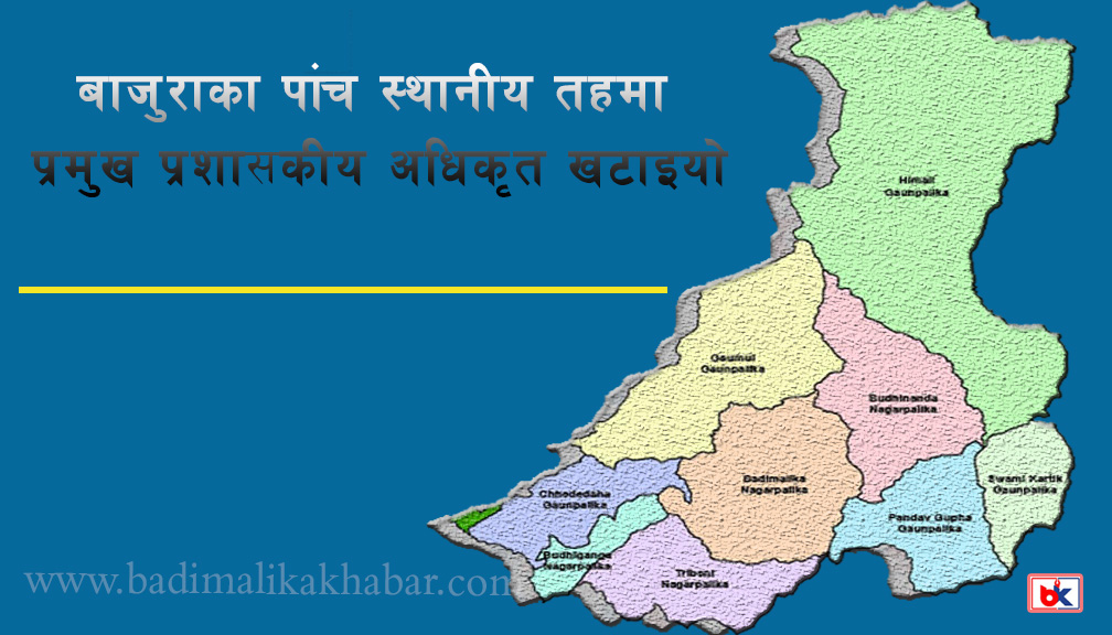 बाजुराका पाँच स्थानीय तहमा प्रमुख प्रशासकीय अधिकृत खटाइयो